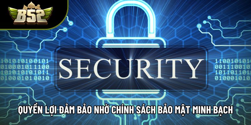 Quyền lợi được đảm bảo nhờ chính sách bảo mật minh bạch Quyền lợi được đảm bảo nhờ chính sách bảo mật minh bạch
